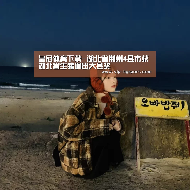 皇冠体育下载-湖北省荆州4县市获湖北省生猪调出大县奖(图2) 皇冠娱乐