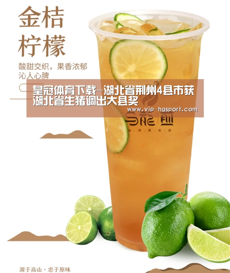皇冠体育下载-湖北省荆州4县市获湖北省生猪调出大县奖(图3) 皇冠体育